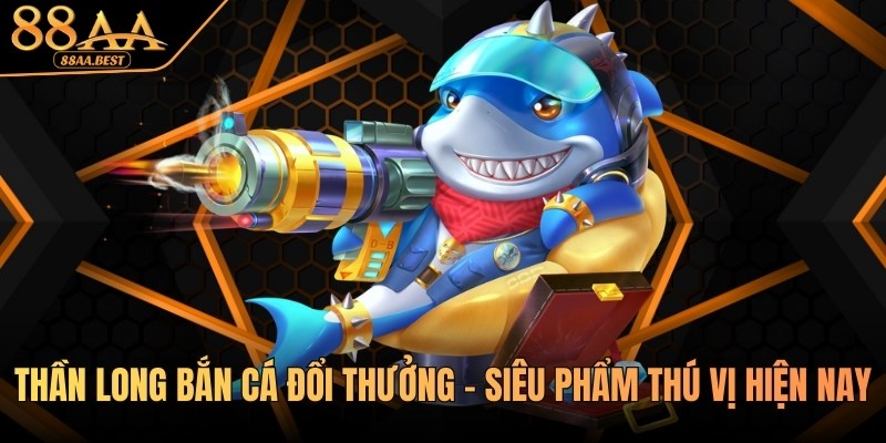Thần long bắn cá đổi thưởng 88aa