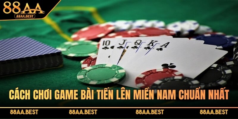 Cách chơi game bài tiến lên Miền Nam chuẩn nhất