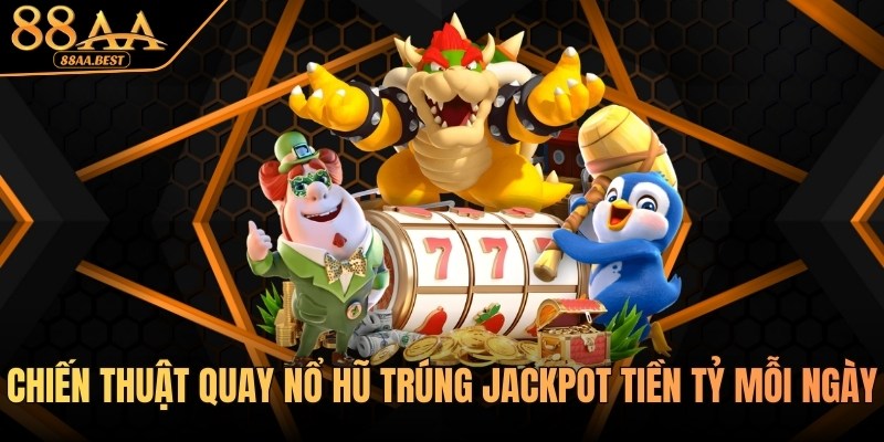 Chiến thuật quay nổ hũ trúng jackpot tiền tỷ mỗi ngày tại 88AA 7 Chiến thuật quay nổ hũ tại 88AA