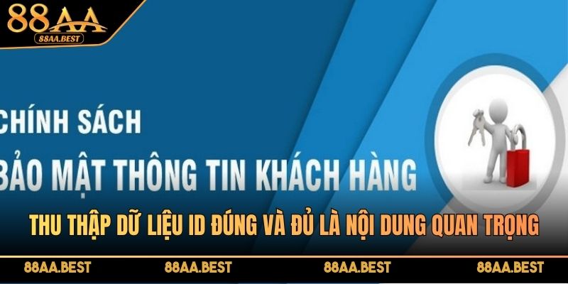 Chính Sách Bảo Mật 88AA - Bảo Vệ Hội Viên Toàn Diện Nhất 1 Thu thập dữ liệu ID đúng và đủ là nội dung đặc biệt quan trọng